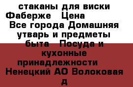 стаканы для виски Фаберже › Цена ­ 95 000 - Все города Домашняя утварь и предметы быта » Посуда и кухонные принадлежности   . Ненецкий АО,Волоковая д.